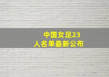 中国女足23人名单最新公布