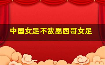 中国女足不敌墨西哥女足