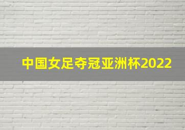 中国女足夺冠亚洲杯2022