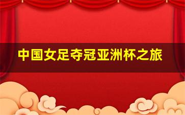 中国女足夺冠亚洲杯之旅