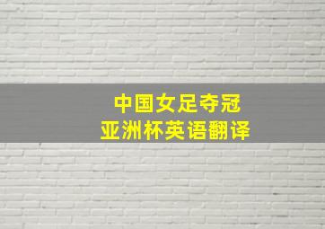 中国女足夺冠亚洲杯英语翻译