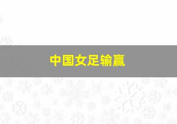 中国女足输赢