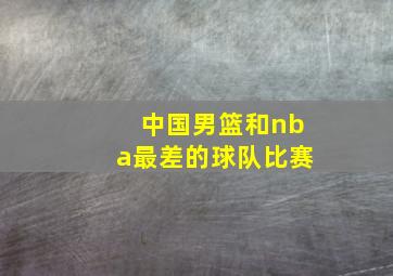 中国男篮和nba最差的球队比赛
