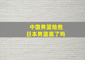 中国男篮险胜日本男篮赢了吗