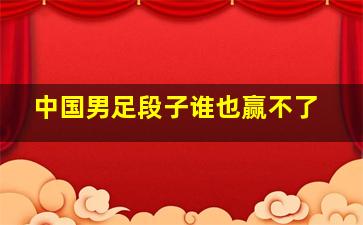 中国男足段子谁也赢不了
