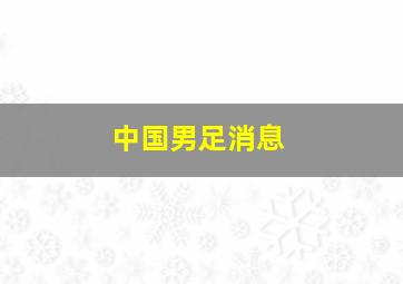 中国男足消息