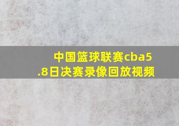 中国篮球联赛cba5.8日决赛录像回放视频