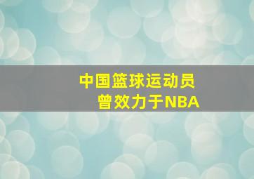 中国篮球运动员曾效力于NBA