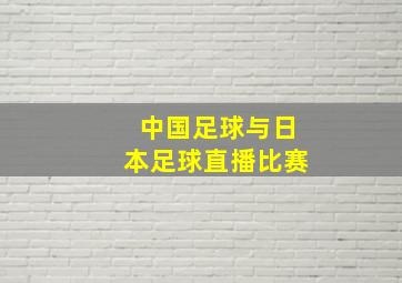 中国足球与日本足球直播比赛