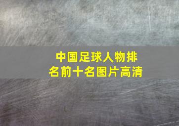 中国足球人物排名前十名图片高清