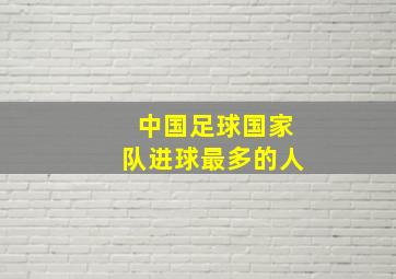 中国足球国家队进球最多的人