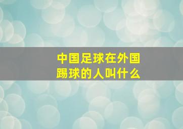 中国足球在外国踢球的人叫什么