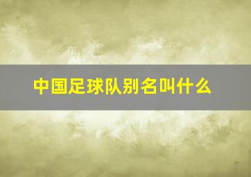 中国足球队别名叫什么