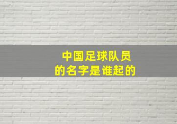 中国足球队员的名字是谁起的