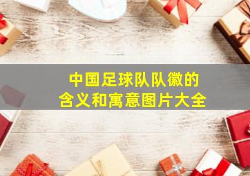 中国足球队队徽的含义和寓意图片大全