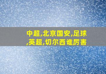 中超,北京国安,足球,英超,切尔西谁厉害