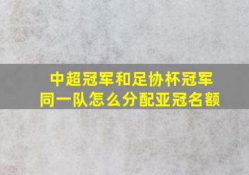 中超冠军和足协杯冠军同一队怎么分配亚冠名额