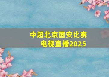 中超北京国安比赛电视直播2025