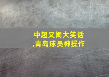 中超又闹大笑话,青岛球员神操作