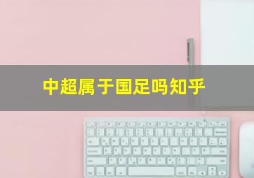 中超属于国足吗知乎