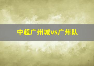 中超广州城vs广州队