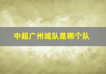 中超广州城队是哪个队