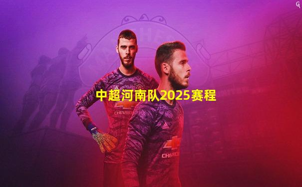 中超河南队2025赛程