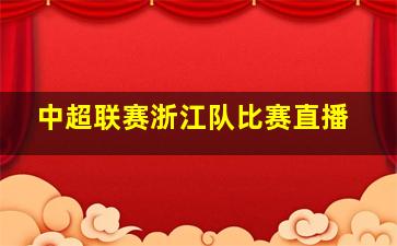 中超联赛浙江队比赛直播