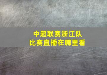 中超联赛浙江队比赛直播在哪里看