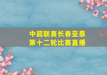 中超联赛长春亚泰第十二轮比赛直播