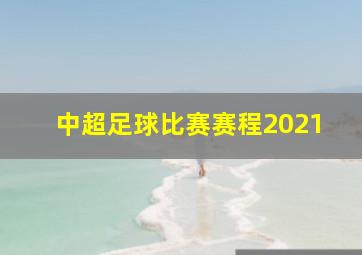 中超足球比赛赛程2021