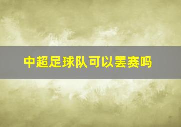 中超足球队可以罢赛吗