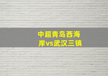 中超青岛西海岸vs武汉三镇