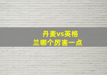 丹麦vs英格兰哪个厉害一点