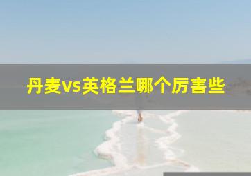 丹麦vs英格兰哪个厉害些