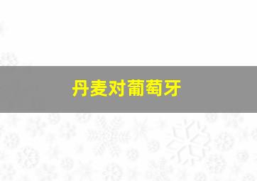 丹麦对葡萄牙