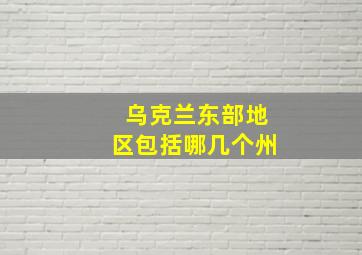 乌克兰东部地区包括哪几个州