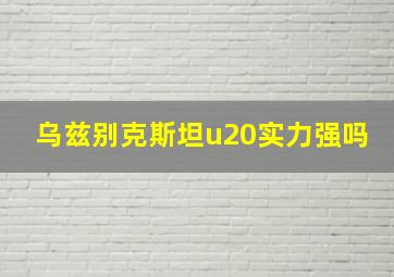 乌兹别克斯坦u20实力强吗