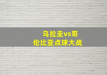 乌拉圭vs哥伦比亚点球大战