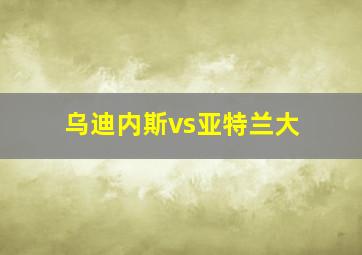 乌迪内斯vs亚特兰大