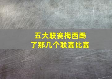 五大联赛梅西踢了那几个联赛比赛