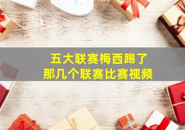 五大联赛梅西踢了那几个联赛比赛视频