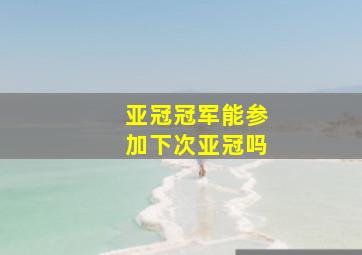 亚冠冠军能参加下次亚冠吗