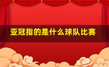 亚冠指的是什么球队比赛