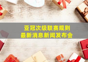 亚冠次级联赛规则最新消息新闻发布会