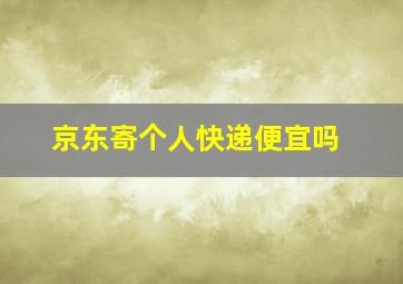 京东寄个人快递便宜吗