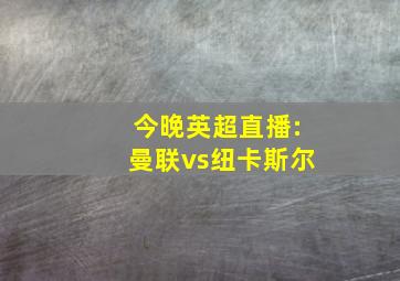 今晚英超直播:曼联vs纽卡斯尔