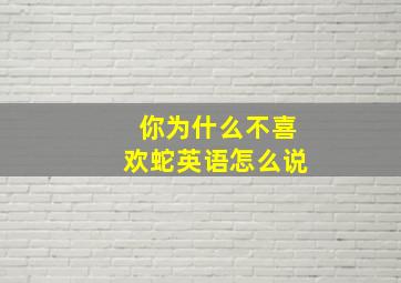 你为什么不喜欢蛇英语怎么说