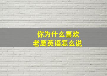 你为什么喜欢老鹰英语怎么说