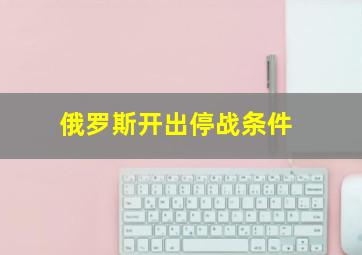 俄罗斯开出停战条件